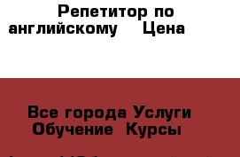 Репетитор по английскому  › Цена ­ 1 000 - Все города Услуги » Обучение. Курсы   